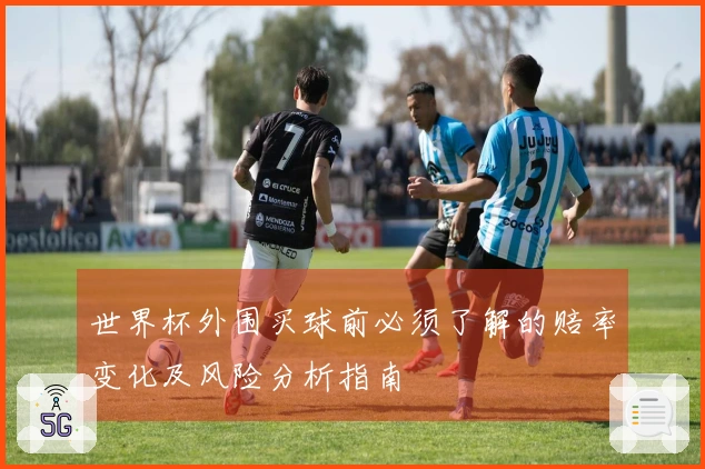 世界杯外围买球前必须了解的赔率变化及风险分析指南