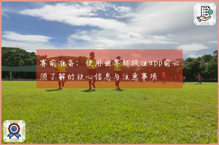 赛前准备：使用世界杯投注app前必须了解的核心信息与注意事项