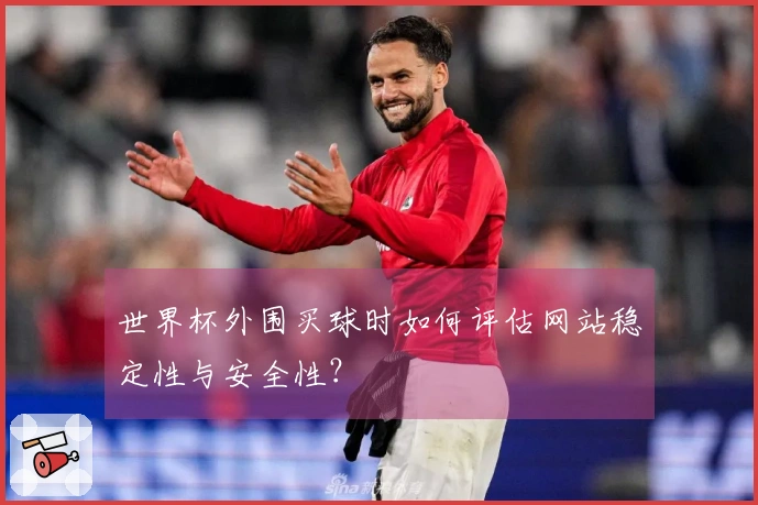 世界杯外围买球时如何评估网站稳定性与安全性？